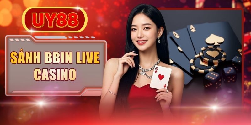 Chơi Sảnh BBIN Live Casino Quy Tụ 100+ Bàn Cược Đỉnh Cao