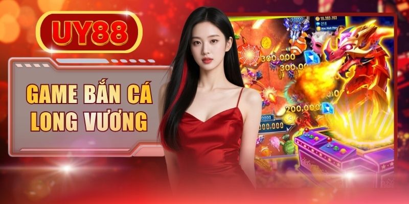 Game Bắn Cá Long Vương Đồ Họa 3D Nhận X1000 Tiền Thưởng Cao
