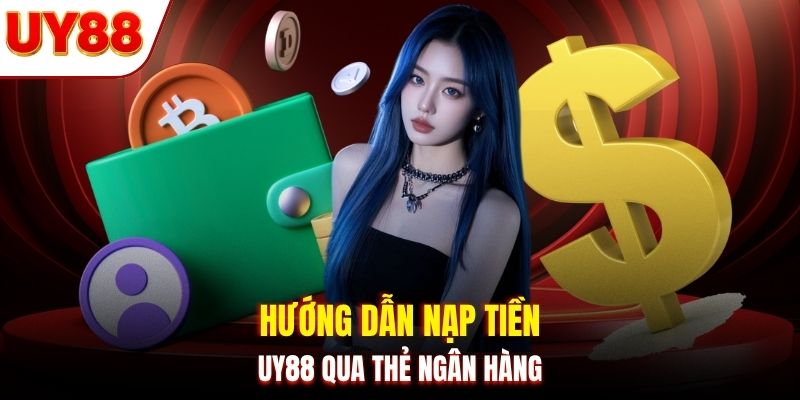 Hướng dẫn nạp tiền UY88 qua thẻ ngân hàng