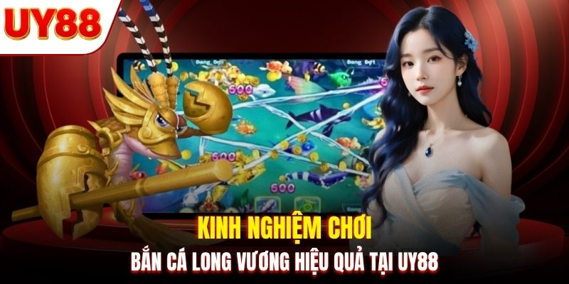 Kinh nghiệm chơi bắn cá Long Vương hiệu quả tại UY88