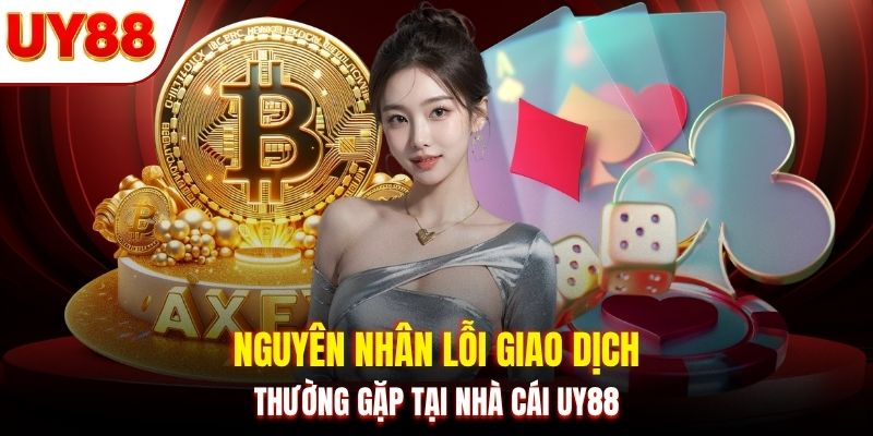 Nguyên nhân lỗi giao dịch thường gặp tại nhà cái UY88
