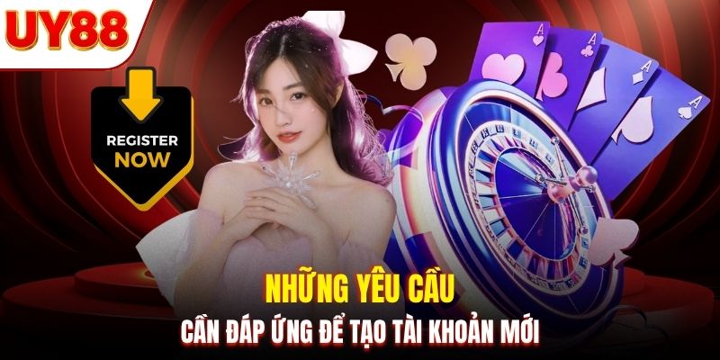 Những yêu cầu cần đáp ứng để tạo tài khoản mới